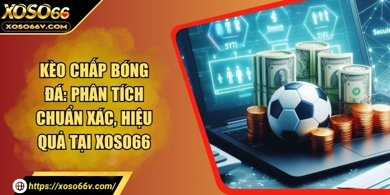 Kèo chấp bóng đá: Phân tích chuẩn xác, hiệu quả tại XOSO66