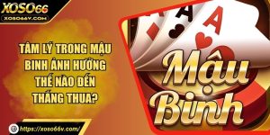 Tâm lý trong mậu binh ảnh hưởng thế nào đến thắng thua?